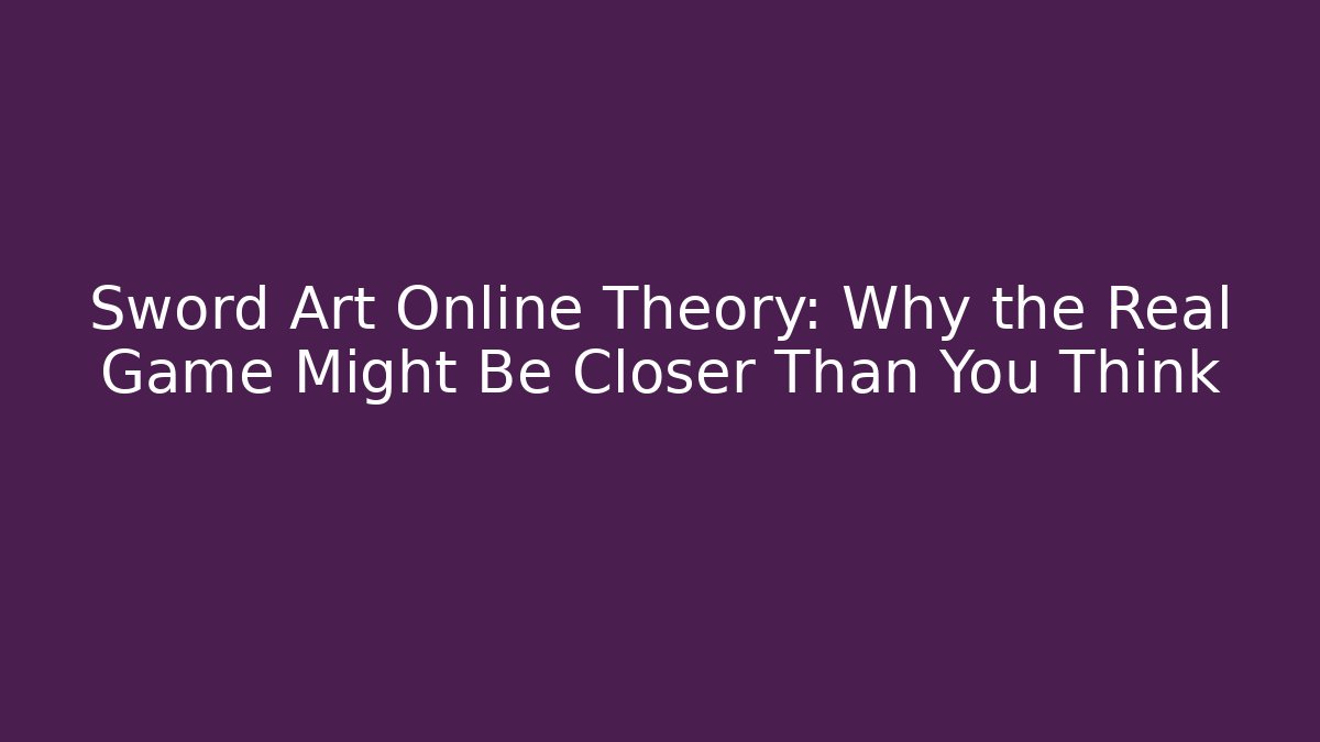 Sword Art Online Theory: Why the Real Game Might Be Closer Than You Think