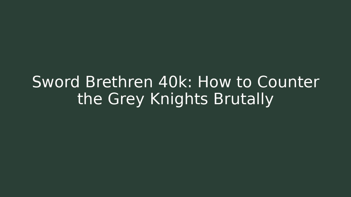 Sword Brethren 40k: How to Counter the Grey Knights Brutally