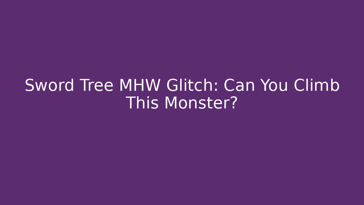 Sword Tree MHW Glitch: Can You Climb This Monster?