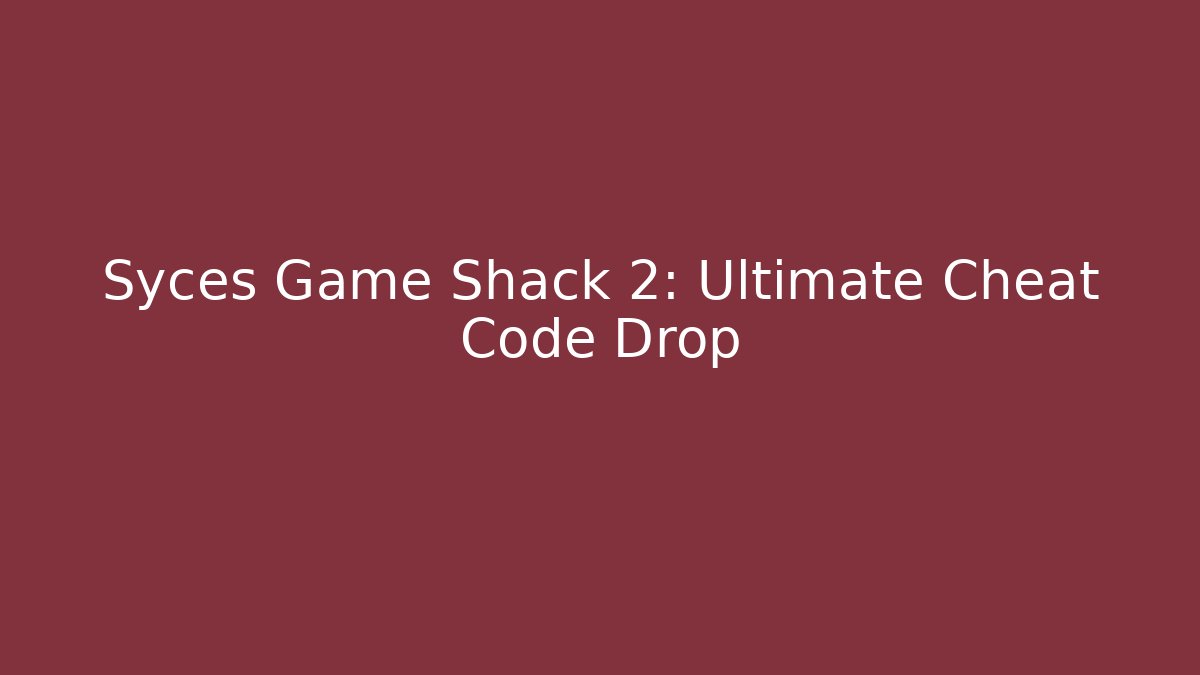 Syces Game Shack 2: Ultimate Cheat Code Drop