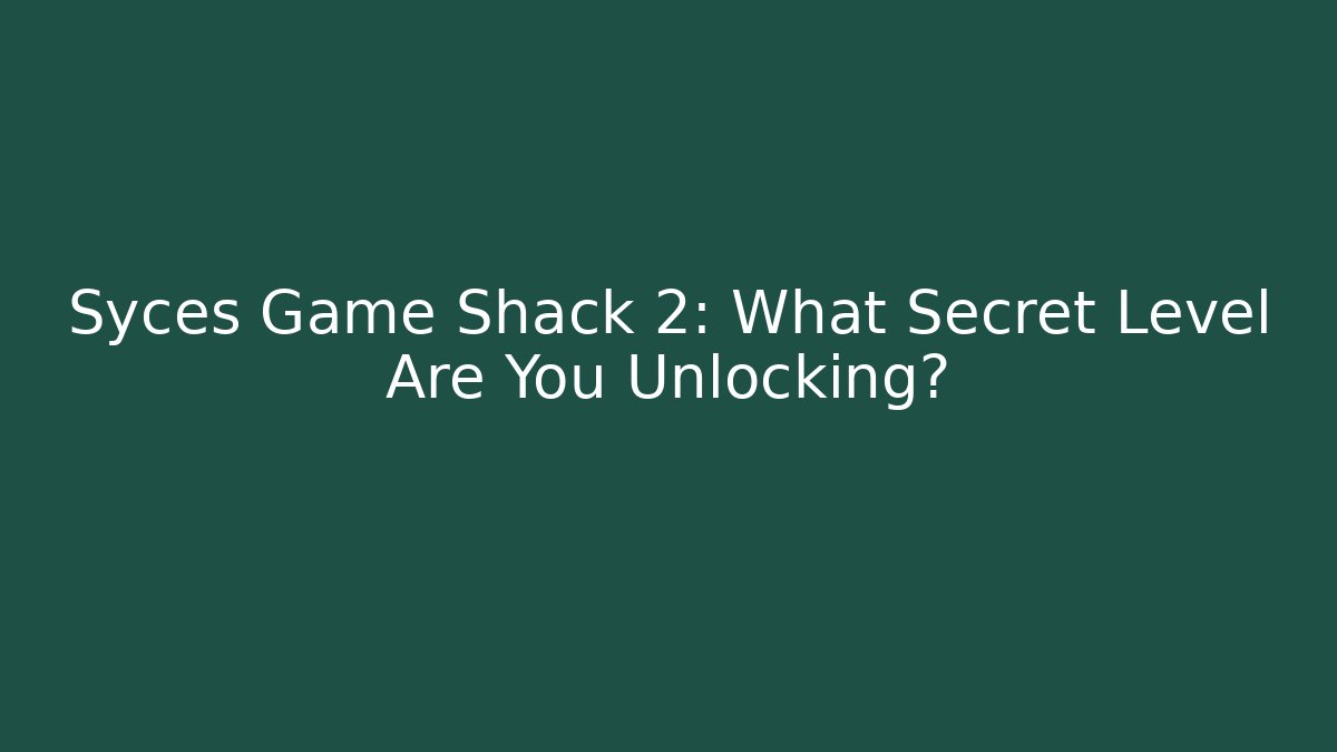 Syces Game Shack 2: What Secret Level Are You Unlocking?