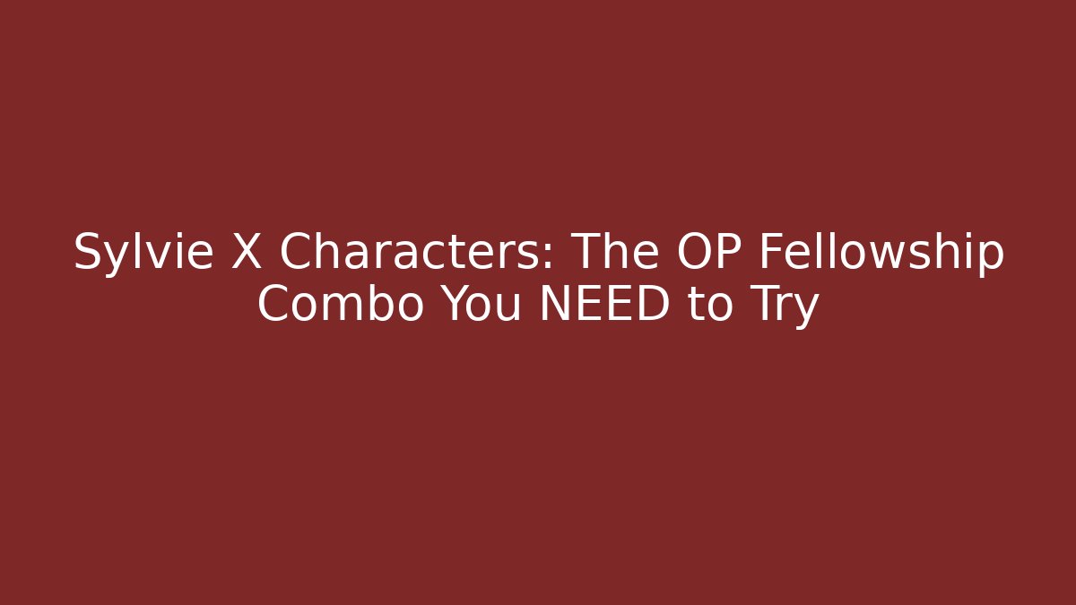 Sylvie + X Characters: The OP Fellowship Combo You NEED to Try