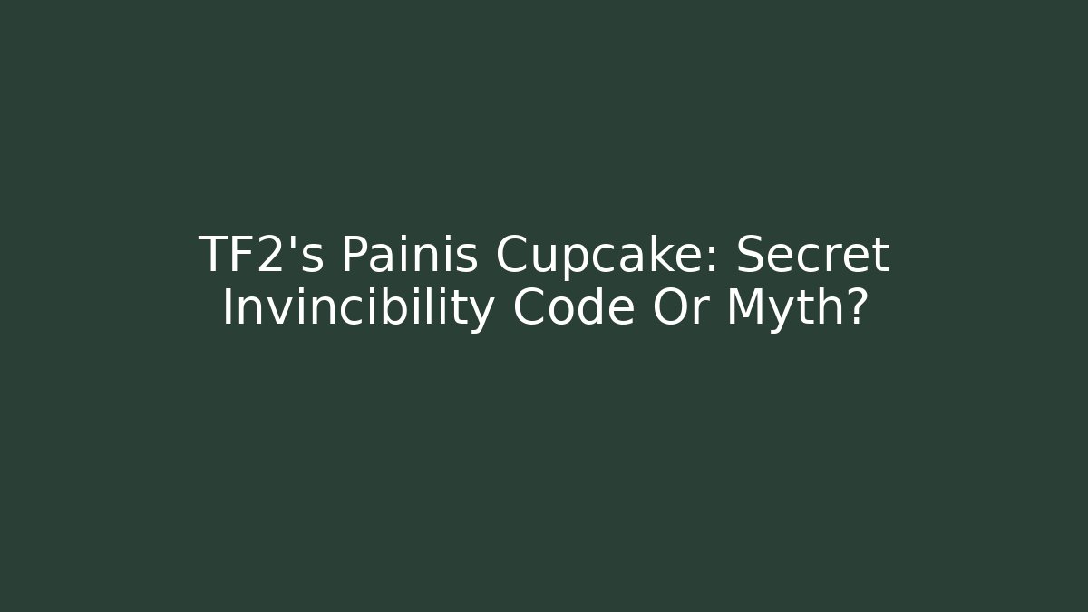 TF2's Painis Cupcake: Secret Invincibility Code Or Myth?