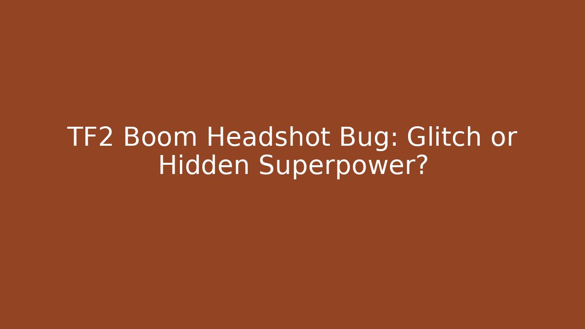 TF2 Boom Headshot Bug: Glitch or Hidden Superpower?