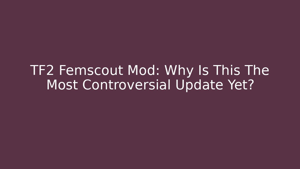 TF2 Femscout Mod: Why Is This The Most Controversial Update Yet?