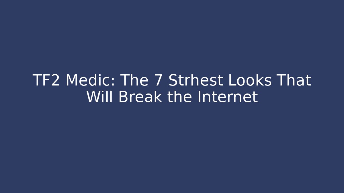 TF2 Medic: The 7 Strhest Looks That Will Break the Internet