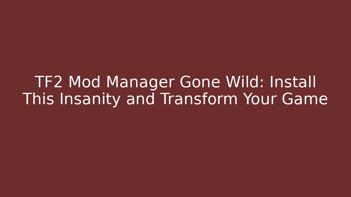 TF2 Mod Manager Gone Wild: Install This Insanity and Transform Your Game