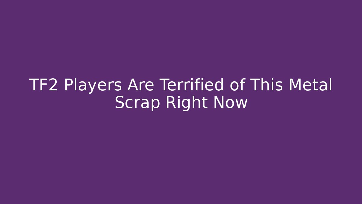 TF2 Players Are Terrified of This Metal Scrap Right Now