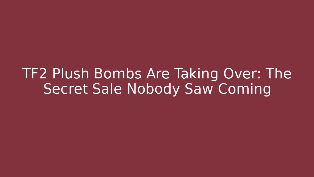 TF2 Plush Bombs Are Taking Over: The Secret Sale Nobody Saw Coming