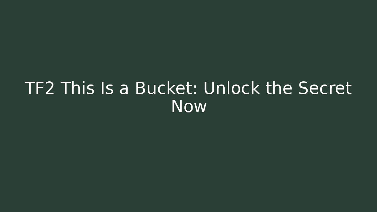 TF2 This Is a Bucket: Unlock the Secret Now