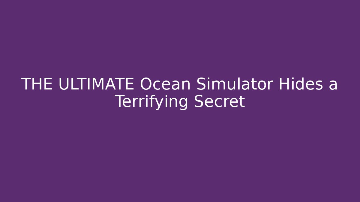 THE ULTIMATE Ocean Simulator Hides a Terrifying Secret - Boomer Naturals