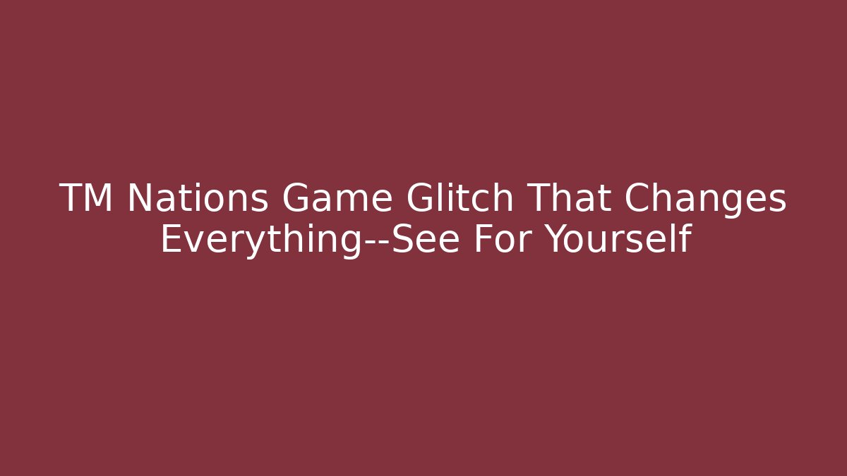 TM Nations Game Glitch That Changes Everything—See For Yourself