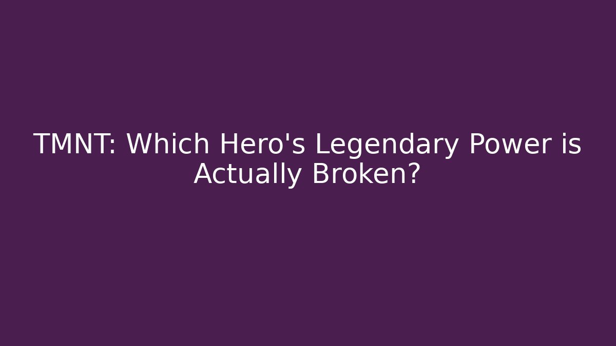 TMNT: Which Hero's Legendary Power is Actually Broken?
