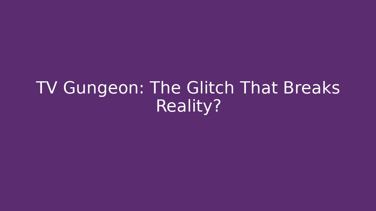 TV Gungeon: The Glitch That Breaks Reality?
