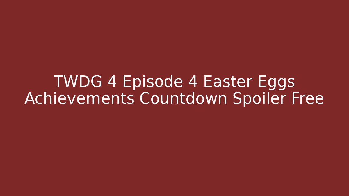 TWDG 4 Episode 4 Easter Eggs Achievements Countdown Spoiler Free