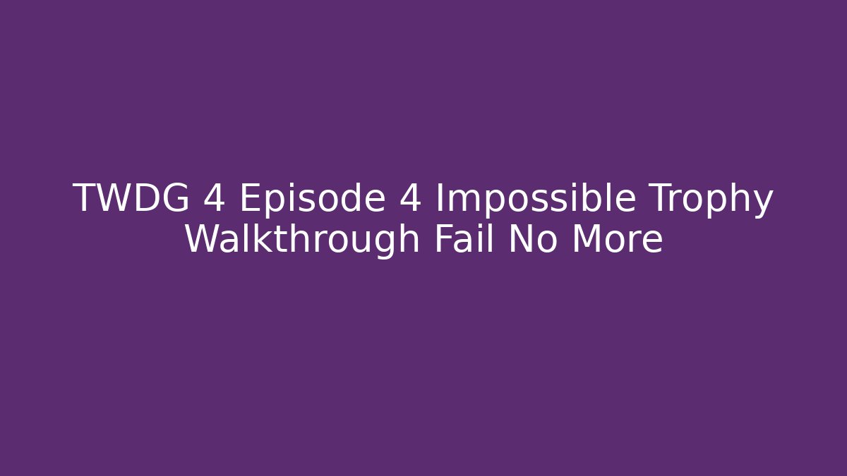 TWDG 4 Episode 4 Impossible Trophy Walkthrough Fail No More - Boomer Naturals