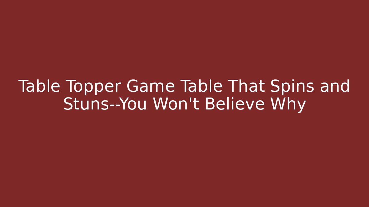 Table Topper Game Table That Spins and Stuns—You Won't Believe Why