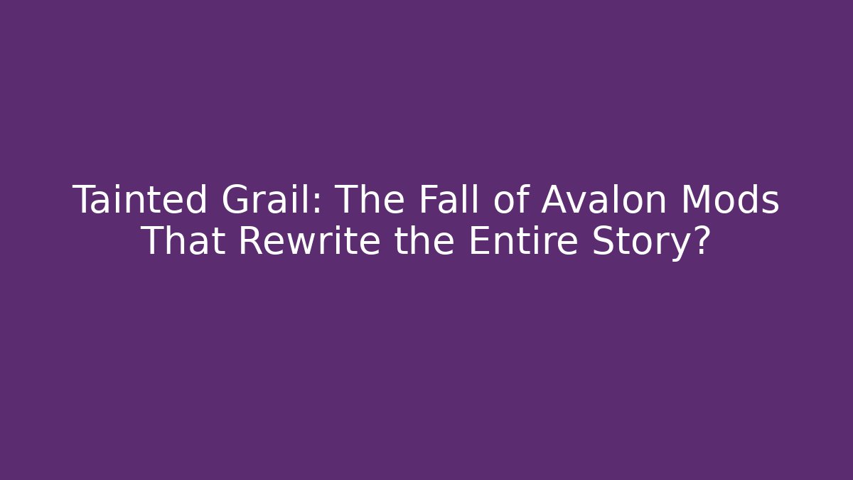Tainted Grail: The Fall of Avalon Mods That Rewrite the Entire Story?