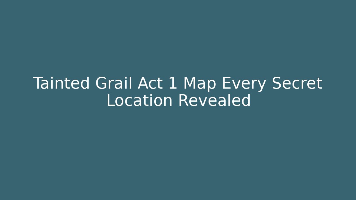 Tainted Grail Act 1 Map Every Secret Location Revealed