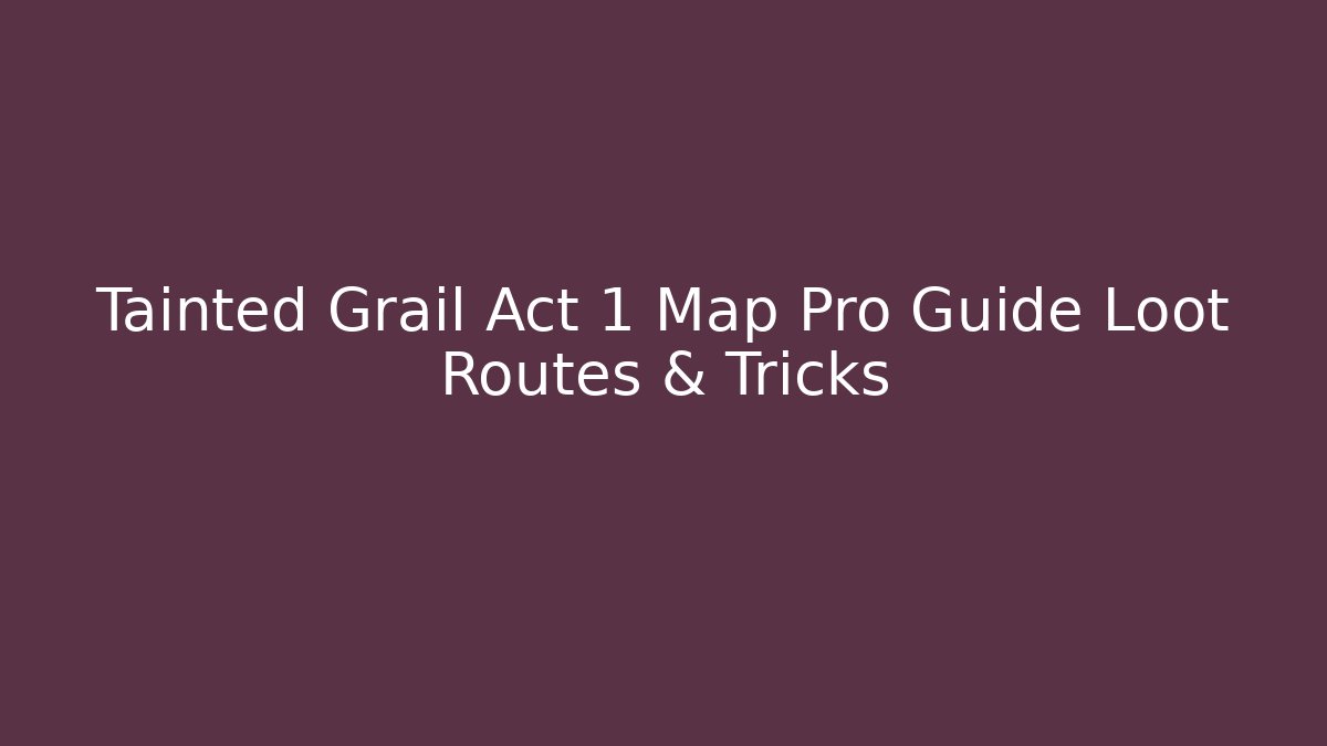 Tainted Grail Act 1 Map Pro Guide Loot Routes & Tricks