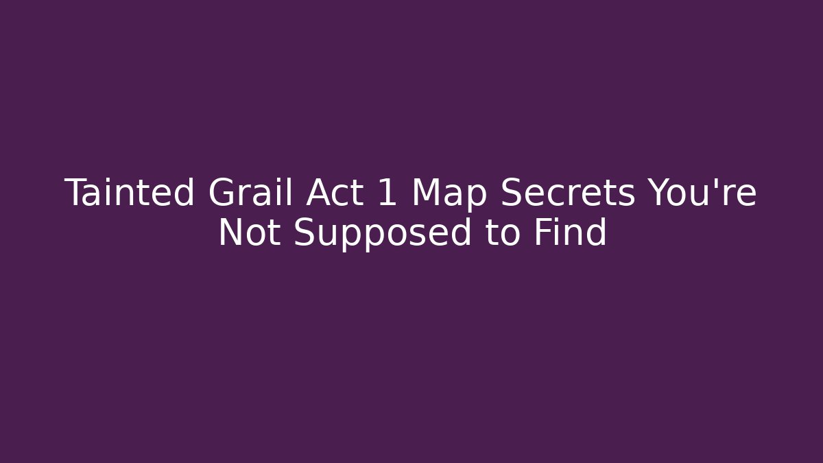 Tainted Grail Act 1 Map Secrets You’re Not Supposed to Find