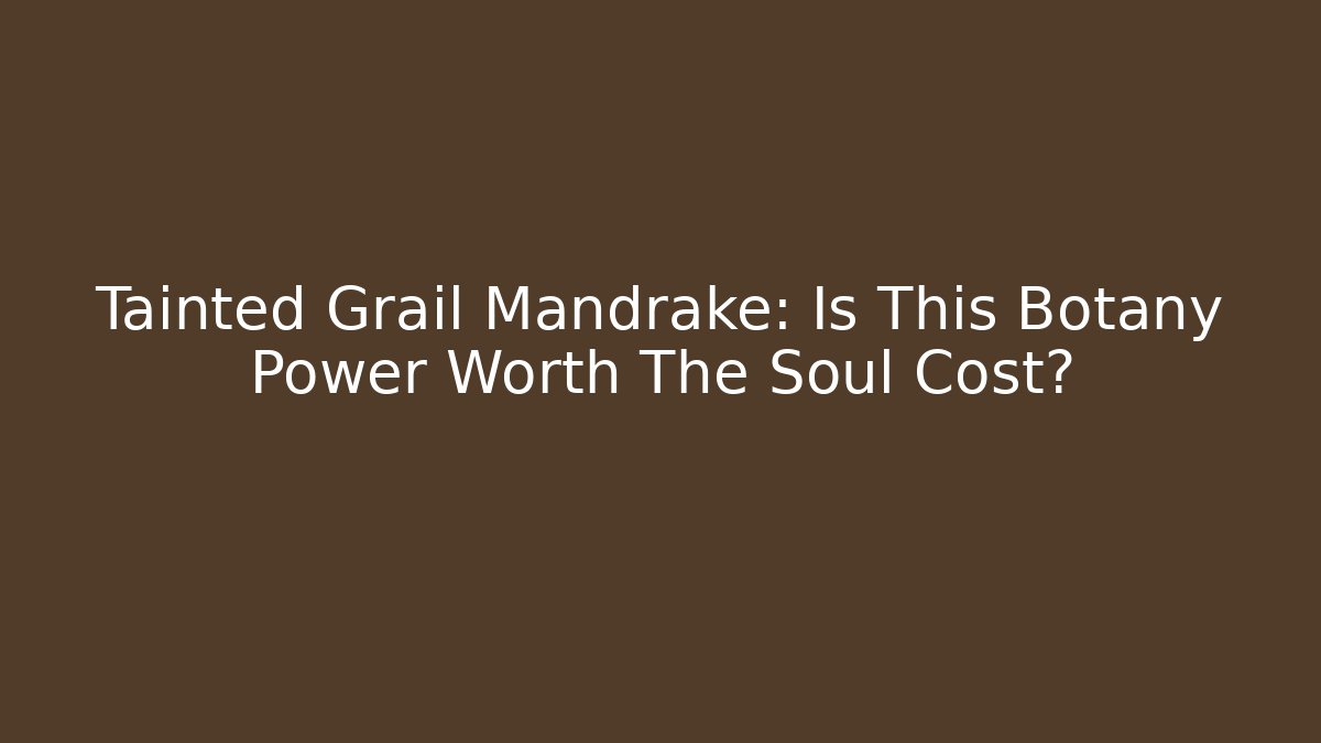 Tainted Grail Mandrake: Is This Botany Power Worth The Soul Cost?