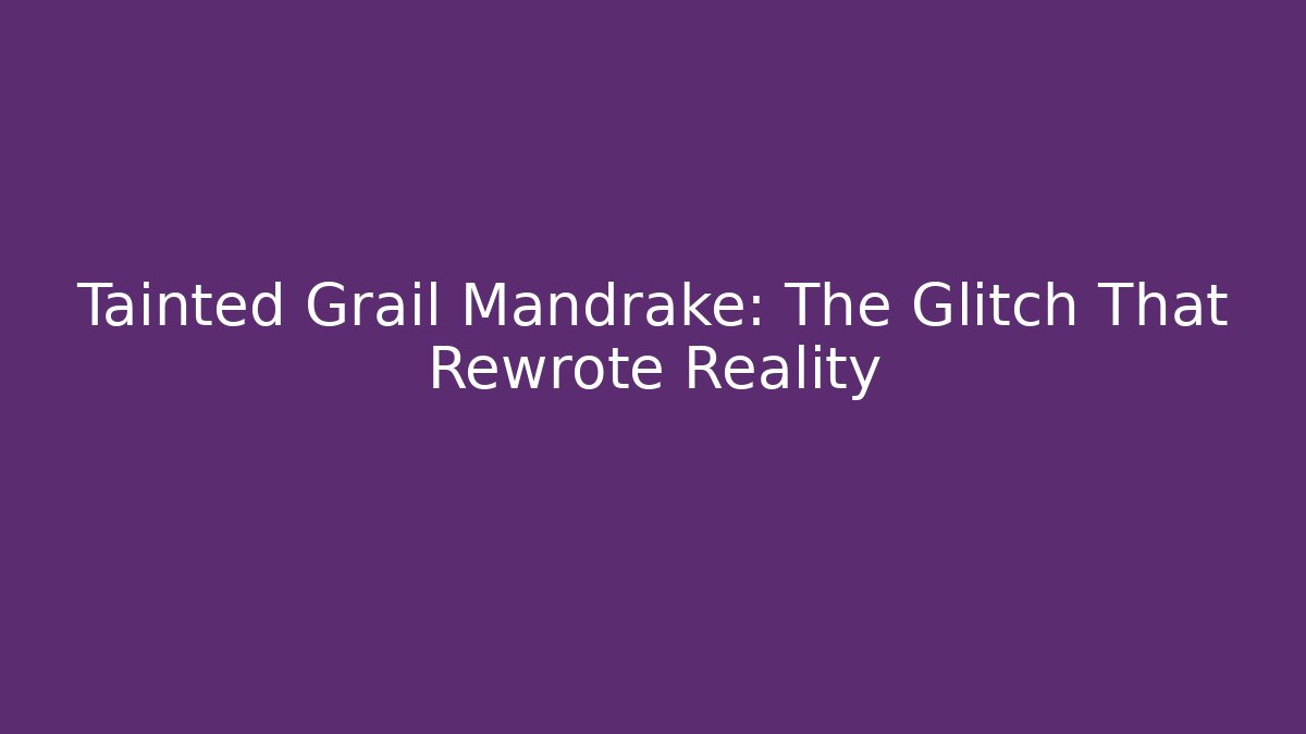 Tainted Grail Mandrake: The Glitch That Rewrote Reality