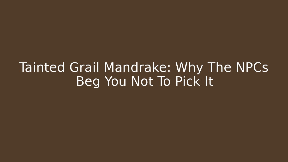 Tainted Grail Mandrake: Why The NPCs Beg You Not To Pick It