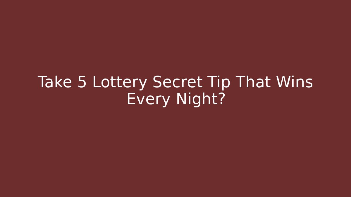 Take 5 Lottery Secret Tip That Wins Every Night?