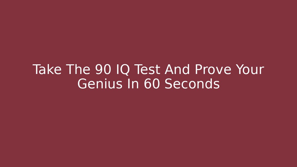 Take The 90 IQ Test And Prove Your Genius In 60 Seconds