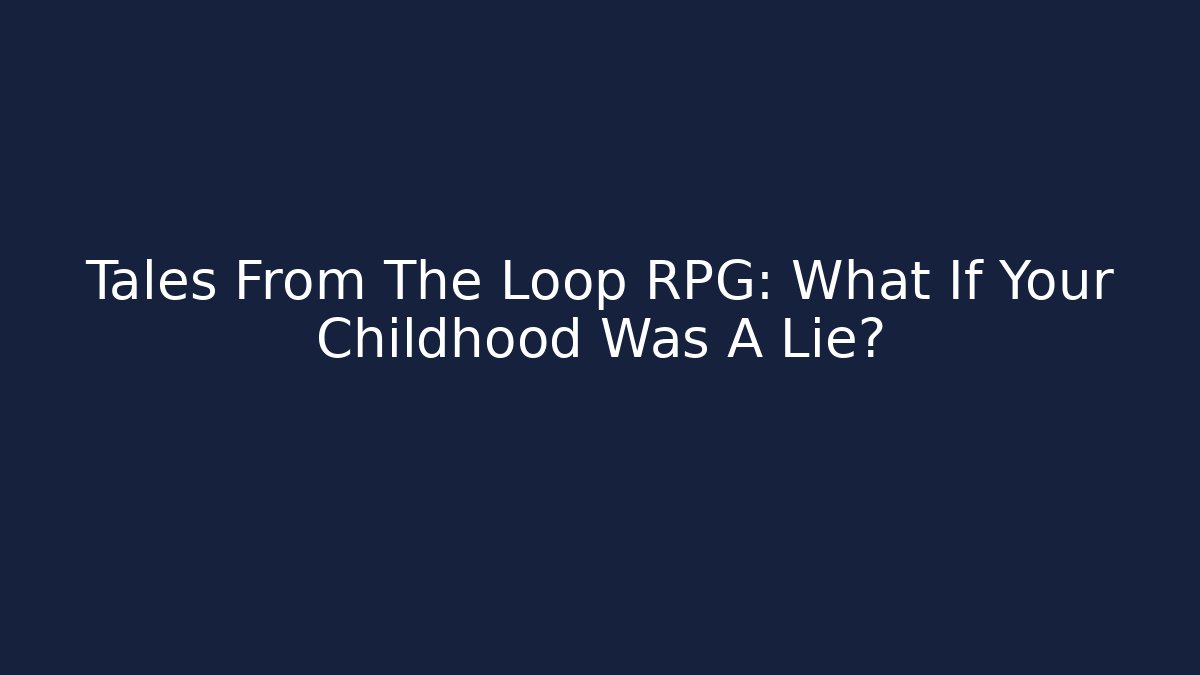 Tales From The Loop RPG: What If Your Childhood Was A Lie?