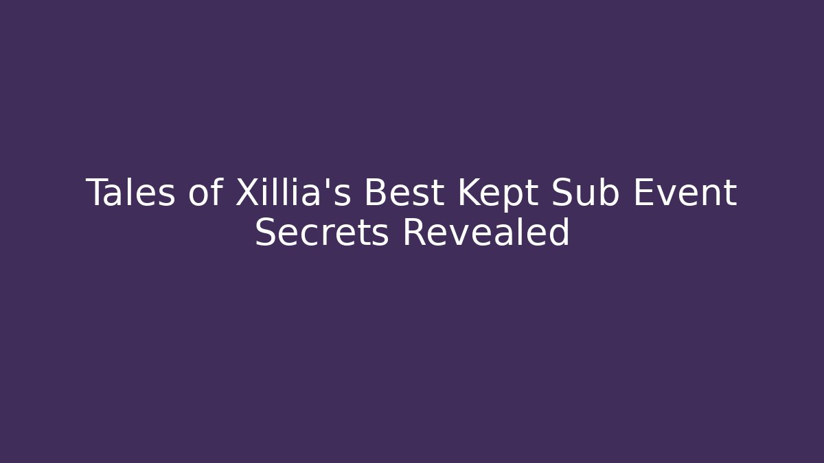 Tales of Xillia's Best Kept Sub Event Secrets Revealed
