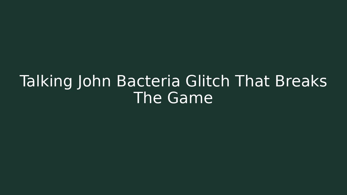 Talking John Bacteria Glitch That Breaks The Game - Boomer Naturals