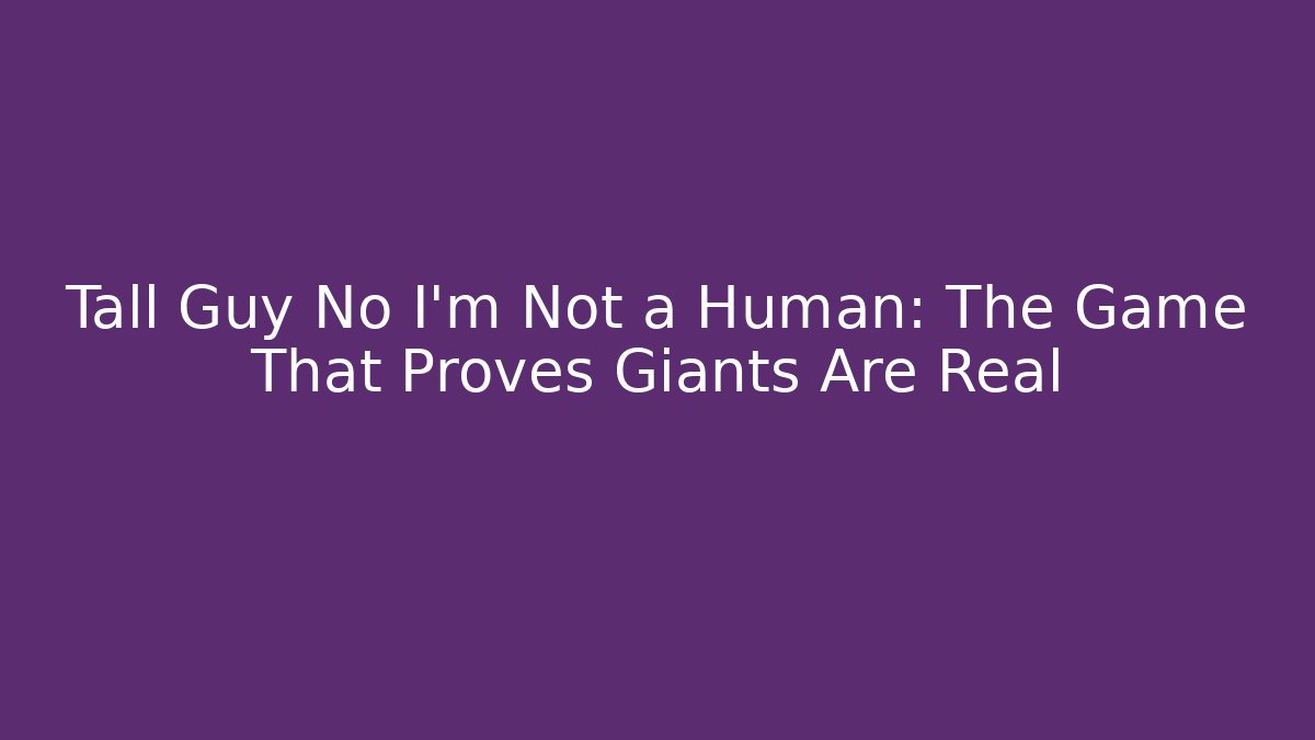 Tall Guy No I'm Not a Human: The Game That Proves Giants Are Real - Boomer Naturals