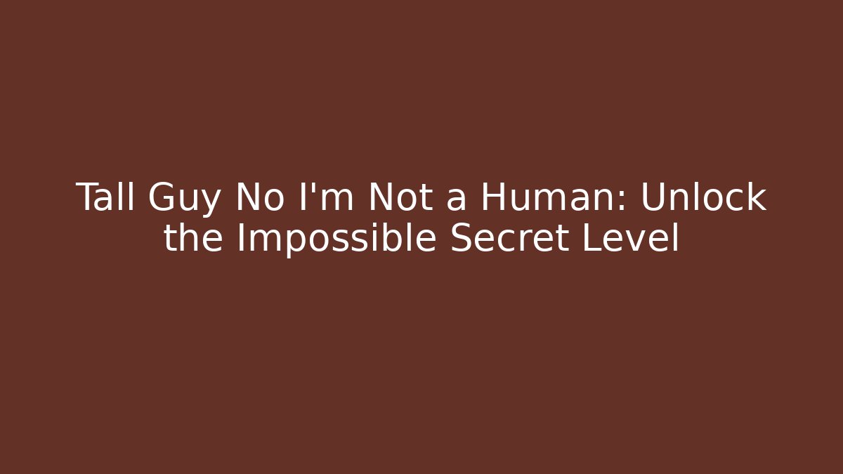 Tall Guy No I'm Not a Human: Unlock the Impossible Secret Level