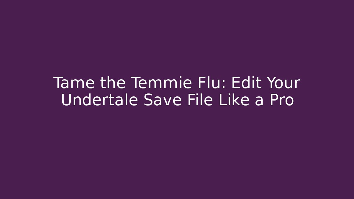 Tame the Temmie Flu: Edit Your Undertale Save File Like a Pro