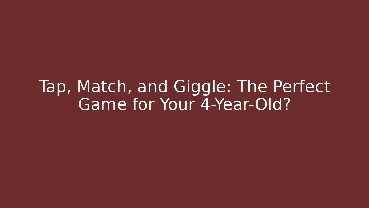 Tap, Match, and Giggle: The Perfect Game for Your 4-Year-Old?