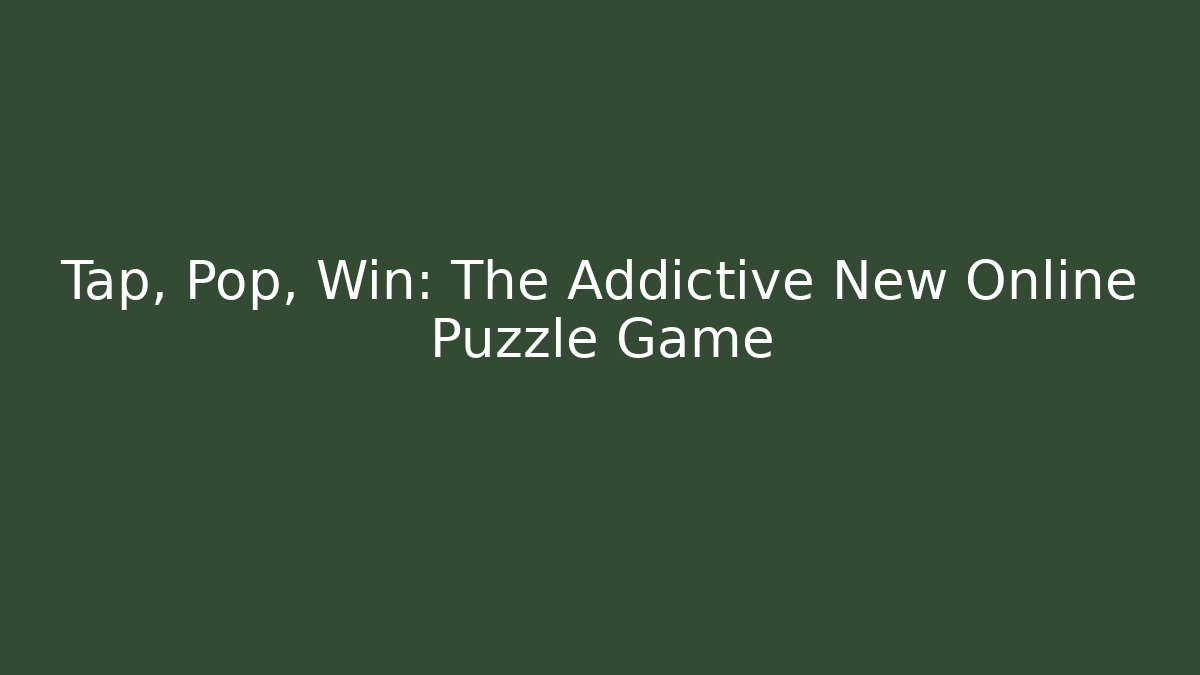 Tap, Pop, Win: The Addictive New Online Puzzle Game