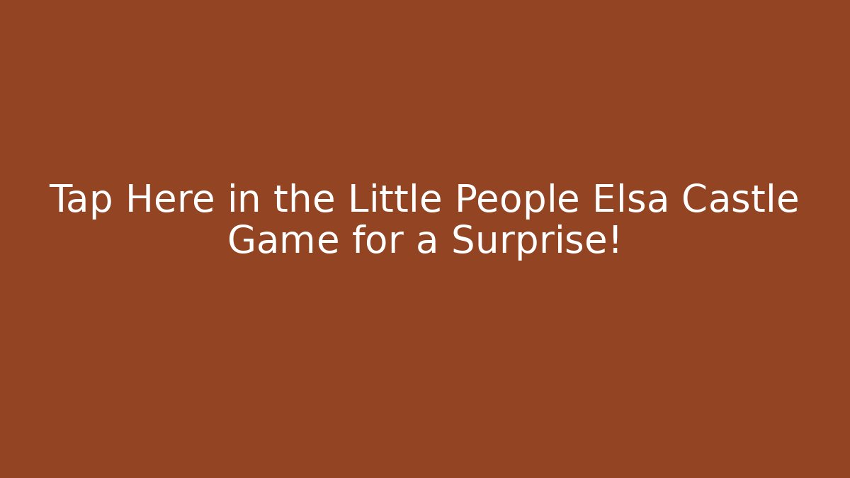 Tap Here in the Little People Elsa Castle Game for a Surprise!