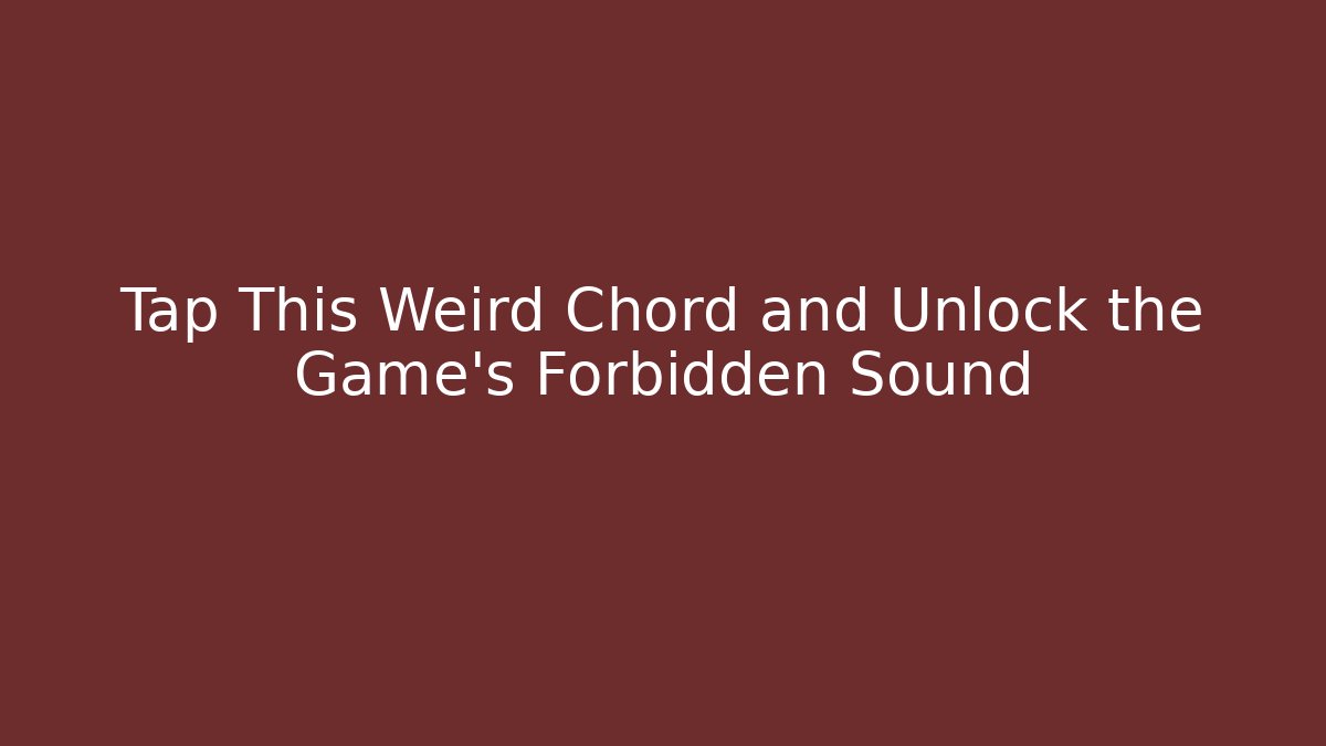 Tap This Weird Chord and Unlock the Game's Forbidden Sound