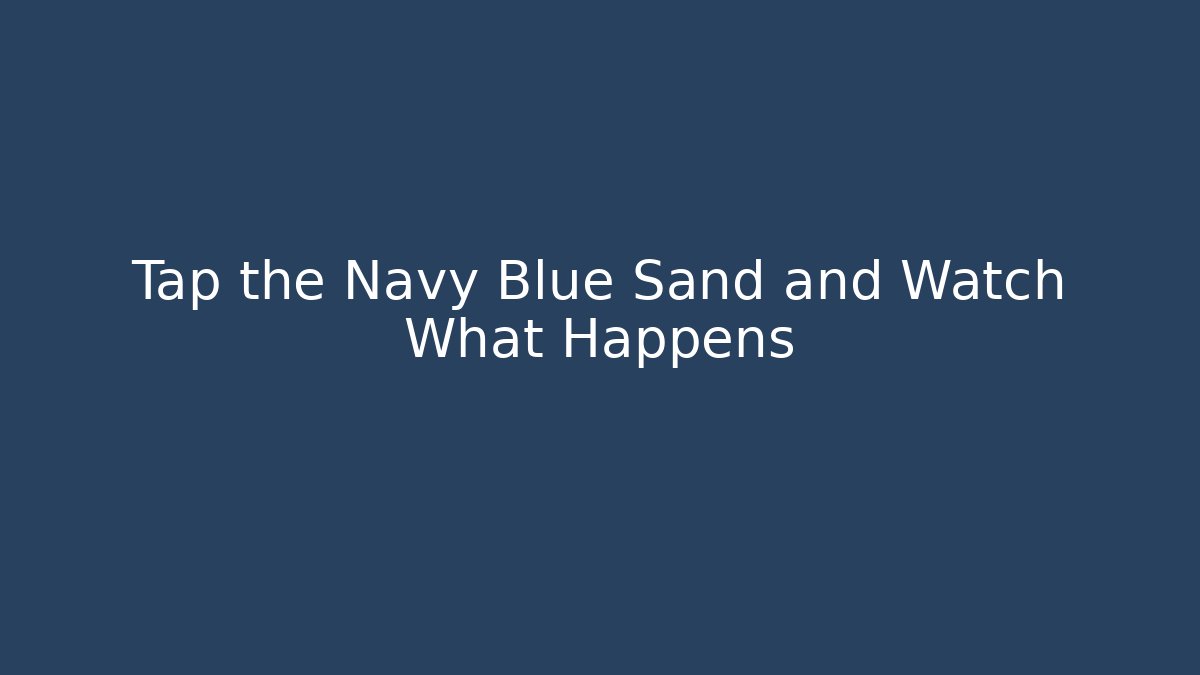 Tap the Navy Blue Sand and Watch What Happens