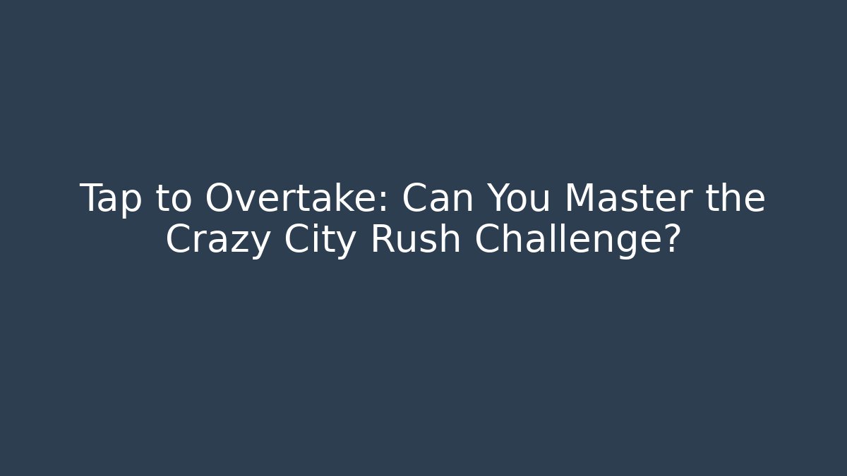 Tap to Overtake: Can You Master the Crazy City Rush Challenge?