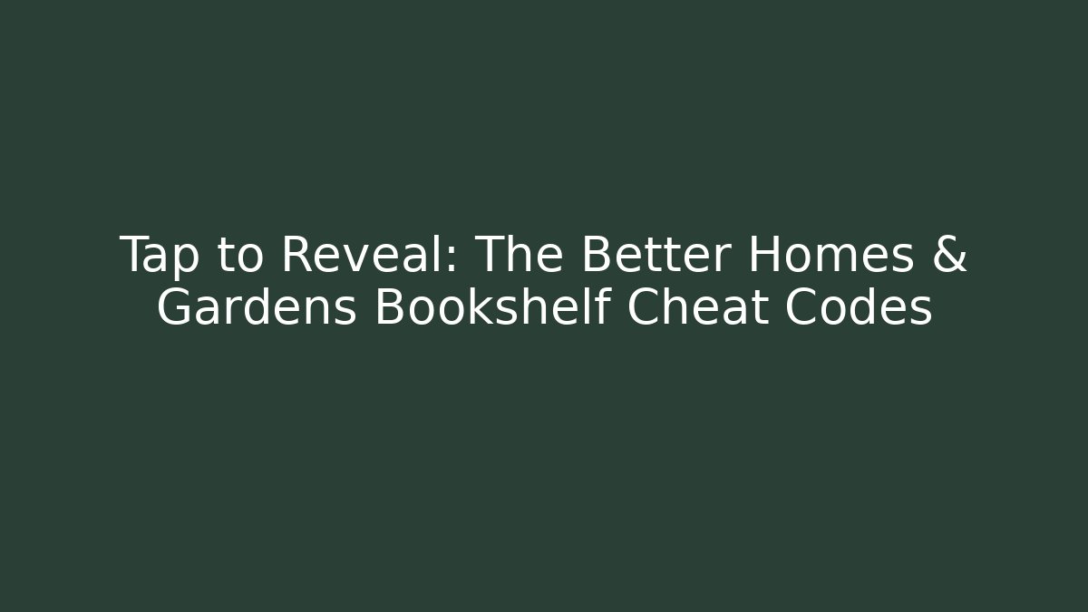 Tap to Reveal: The Better Homes & Gardens Bookshelf Cheat Codes