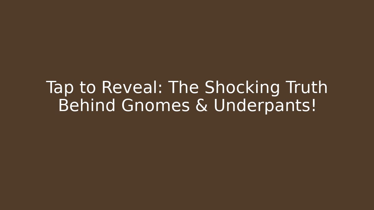 Tap to Reveal: The Shocking Truth Behind Gnomes & Underpants!
