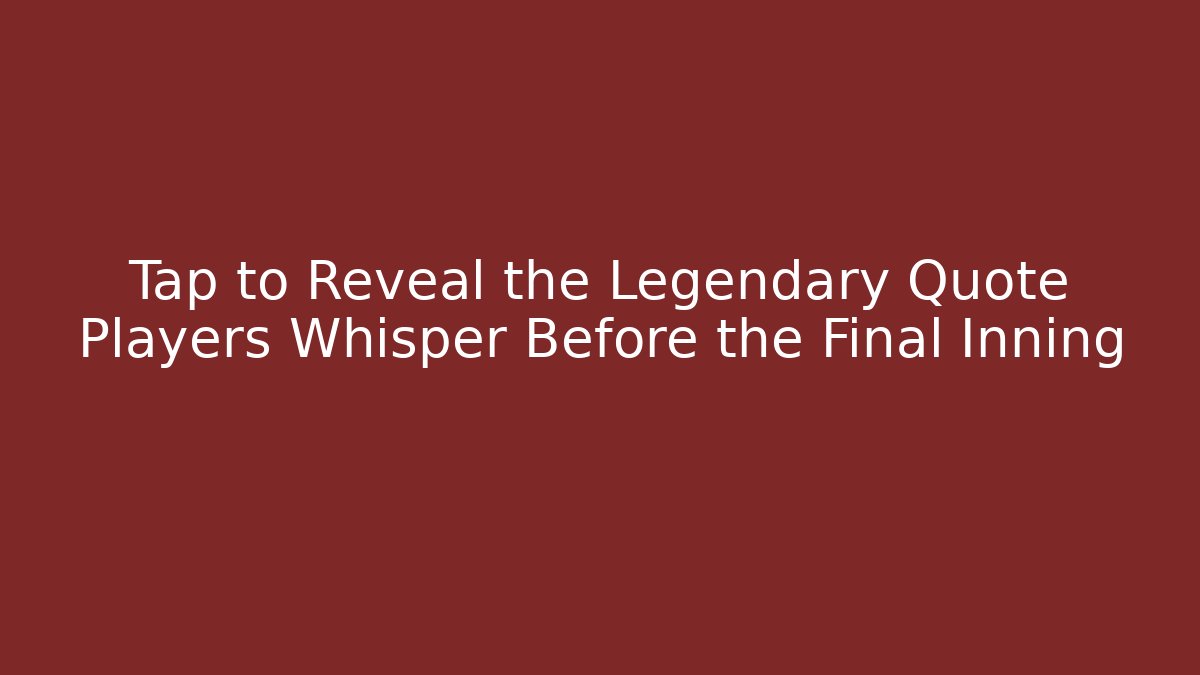 Tap to Reveal the Legendary Quote Players Whisper Before the Final Inning