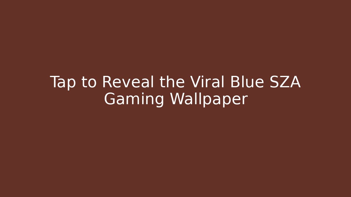 Tap to Reveal the Viral Blue SZA Gaming Wallpaper