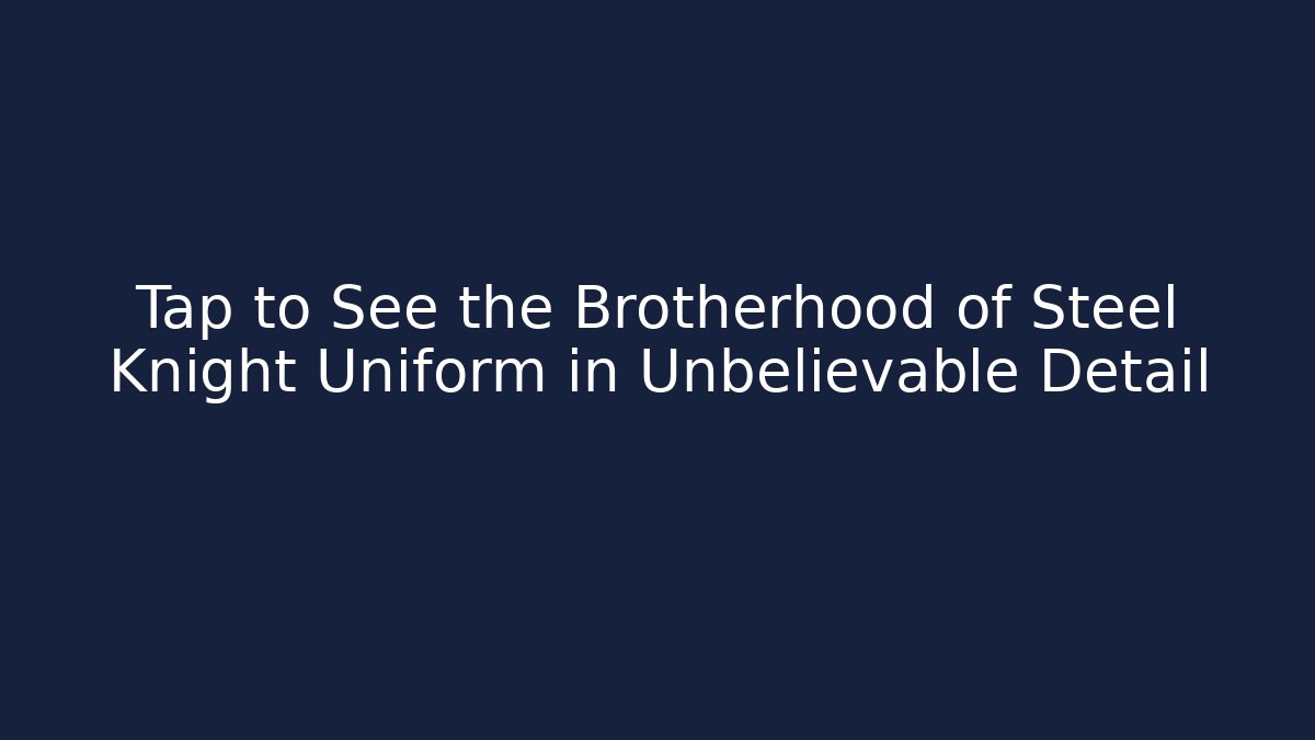 Tap to See the Brotherhood of Steel Knight Uniform in Unbelievable Detail