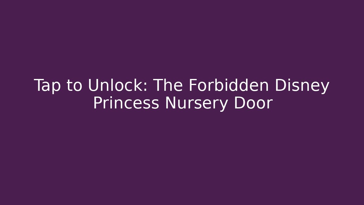 Tap to Unlock: The Forbidden Disney Princess Nursery Door