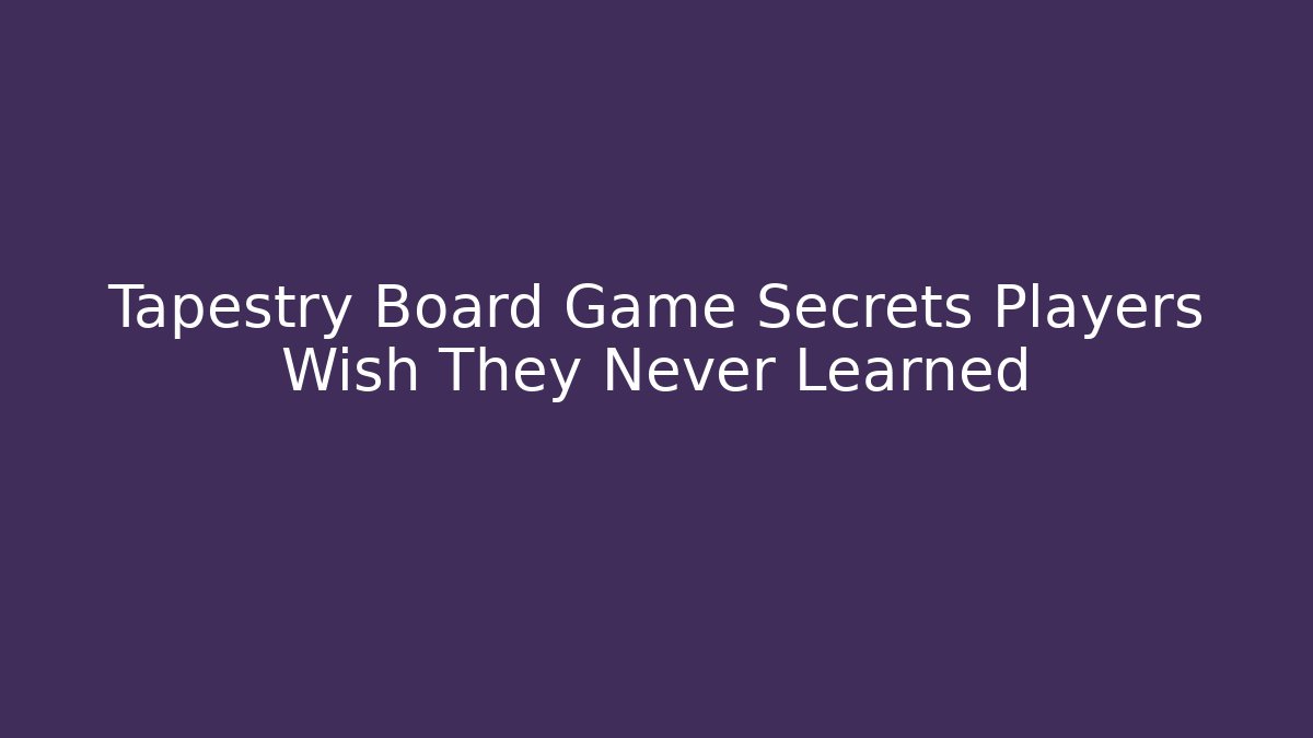 Tapestry Board Game Secrets Players Wish They Never Learned