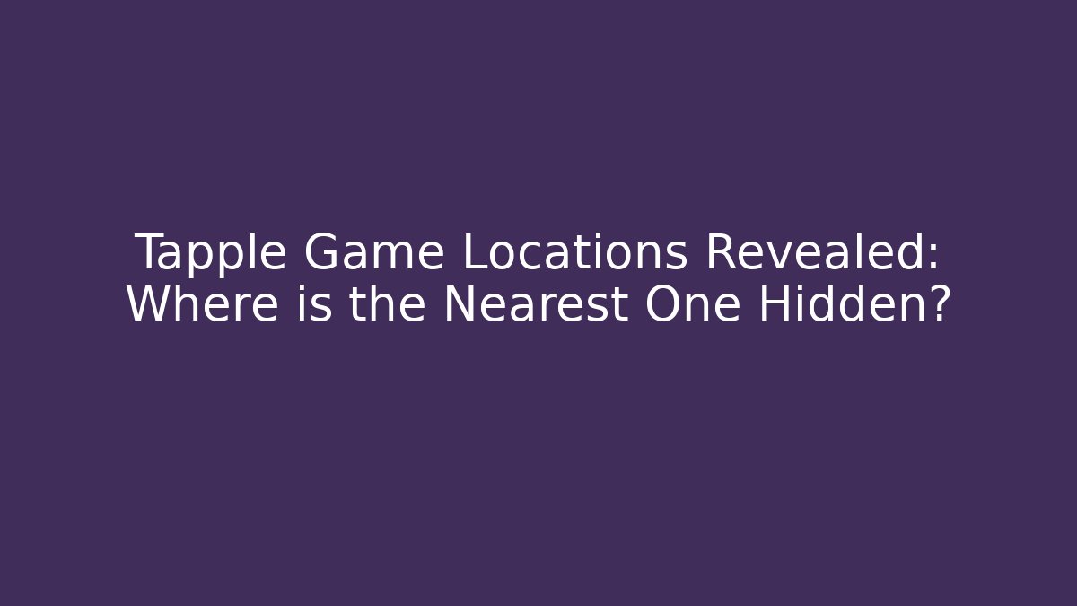 Tapple Game Locations Revealed: Where is the Nearest One Hidden?